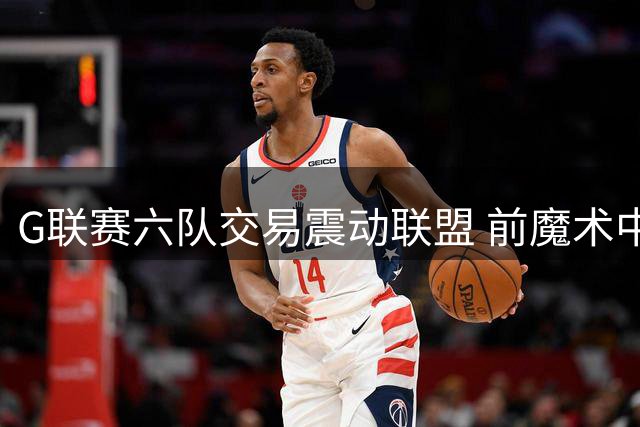 G联赛六队交易震动联盟 前魔术中锋班巴再度漂泊